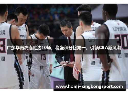 广东华南虎连胜达10场，稳坐积分榜第一，引领CBA新风潮