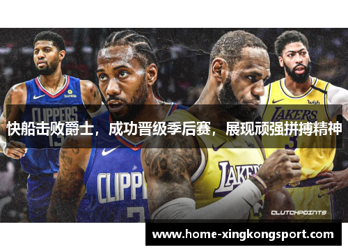 快船击败爵士，成功晋级季后赛，展现顽强拼搏精神