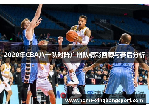 2020年CBA八一队对阵广州队精彩回顾与赛后分析