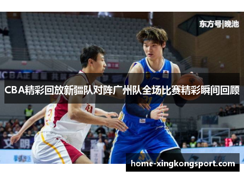 CBA精彩回放新疆队对阵广州队全场比赛精彩瞬间回顾